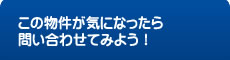 この物件が気になったら問い合わせてみよう！